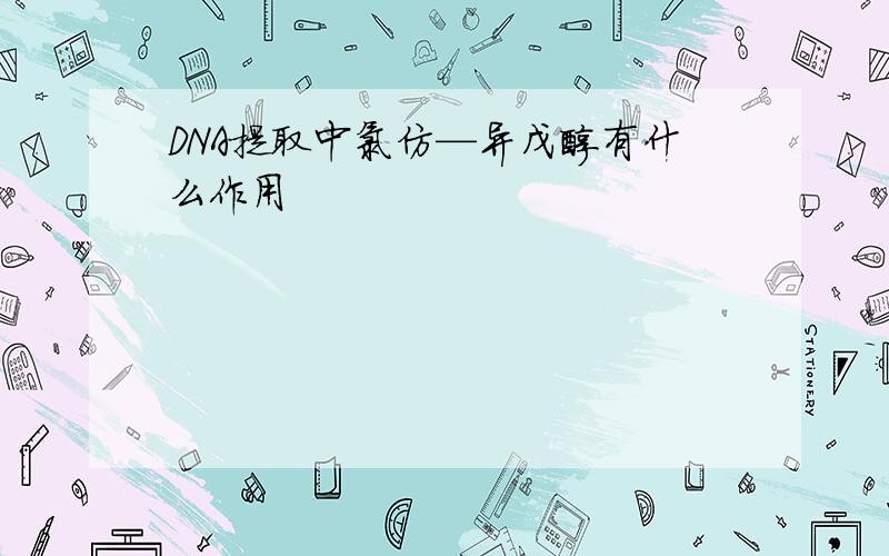 DNA提取中氯仿—异戊醇有什么作用