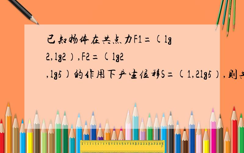 已知物体在共点力F1=(lg2,lg2）,F2=(lg2,lg5)的作用下产生位移S=(1,2lg5）,则共点力对物体所做的功W为（）A．2 B．1 C．lg5 D．lg2