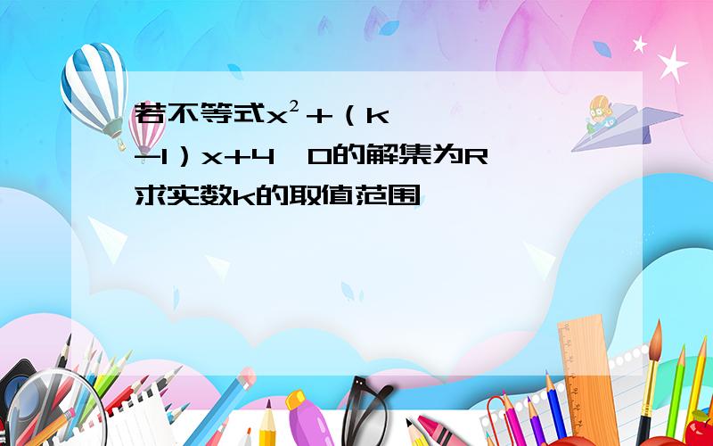 若不等式x²+（k-1）x+4〉0的解集为R,求实数k的取值范围