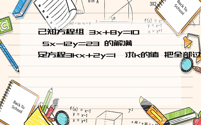 已知方程组 3x+8y=10 5x-12y=23 的解满足方程3kx+2y=1,求k的值 把全部过程写出来,详细点