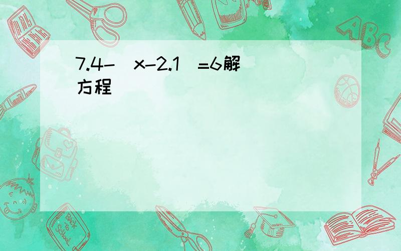 7.4-(x-2.1)=6解方程