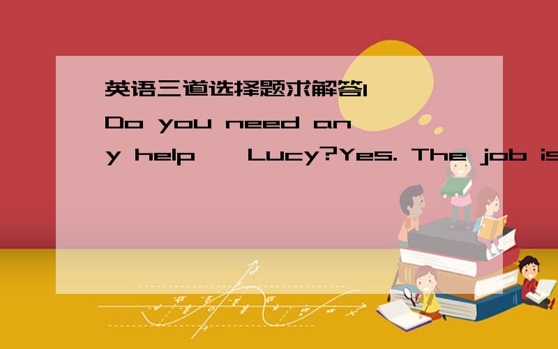 英语三道选择题求解答1   Do you need any help , Lucy?Yes. The job is ______ I could do myself.A less than    B more than   C no more than   D not more than  2  I was surprised by her words, which made me recognize_____silly mistakes I had ma