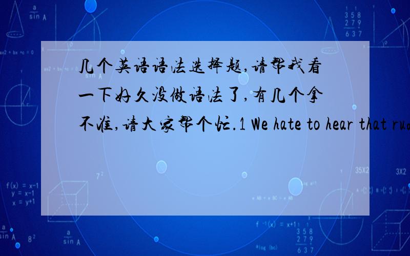 几个英语语法选择题,请帮我看一下好久没做语法了,有几个拿不准,请大家帮个忙.1 We hate to hear that rude man ______A talk B talks C talked D to talk ( 我选的是A,hear sb do )2 _________the shop,the robber took the cash