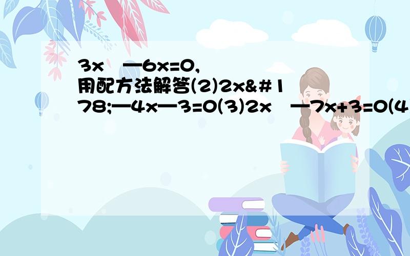 3x²—6x=0,用配方法解答(2)2x²—4x—3=0(3)2x²—7x+3=0(4)4x²—7x—2=0