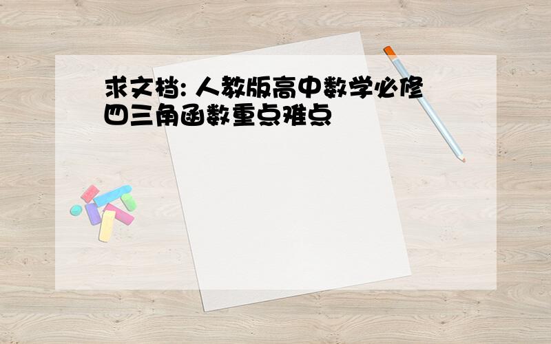 求文档: 人教版高中数学必修四三角函数重点难点