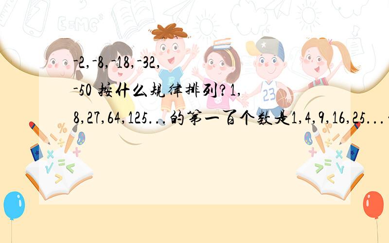 -2,-8,-18,-32,-50 按什么规律排列?1,8,27,64,125...的第一百个数是1,4,9,16,25...的第一百个数的几倍?