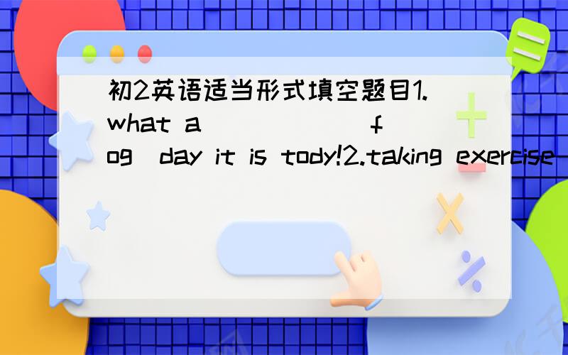 初2英语适当形式填空题目1.what a _____(fog)day it is tody!2.taking exercise can keep you——（health）3.look!it's raining____(heavy)outside4.help___(you)to some fish5.i saw jill went to work in a ____(hurry)6.september is the ____(nine)