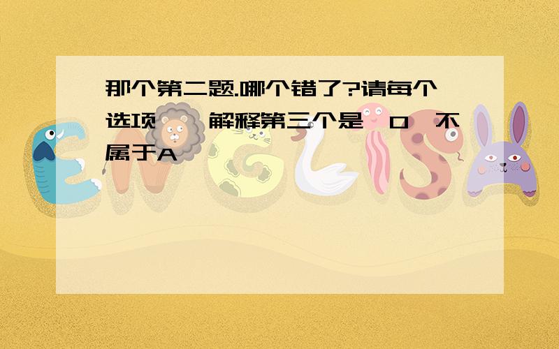 那个第二题.哪个错了?请每个选项一一解释第三个是｛0｝不属于A