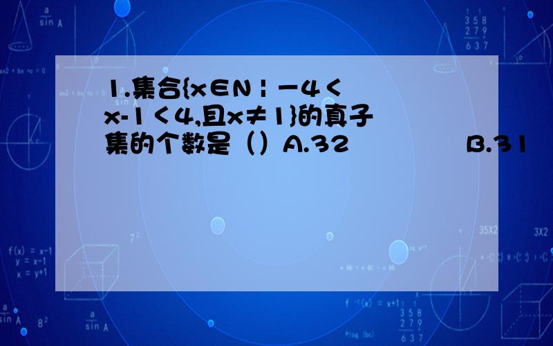 1.集合{x∈N | －4＜x-1＜4,且x≠1}的真子集的个数是（）A.32              B.31                   C.16             D.不然思路也行.2.已知集合A表示x分之一的取值范围,B表示根号下x-3的差的取值范围,求A∩B,A