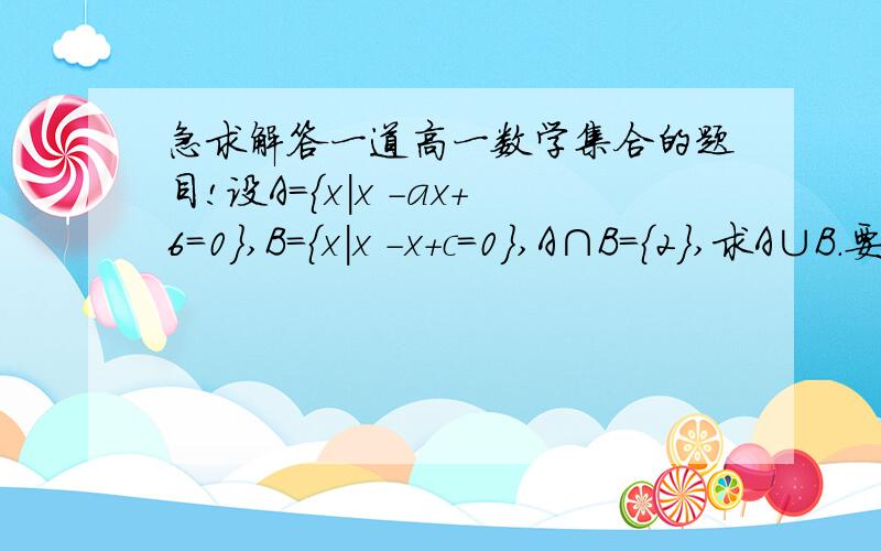 急求解答一道高一数学集合的题目!设A＝{x|x －ax＋6＝0},B＝{x|x －x＋c＝0},A∩B＝{2},求A∪B.要怎么解啊 请大家帮帮忙