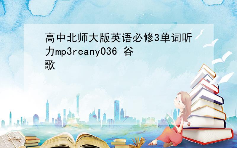 高中北师大版英语必修3单词听力mp3reany036 谷歌