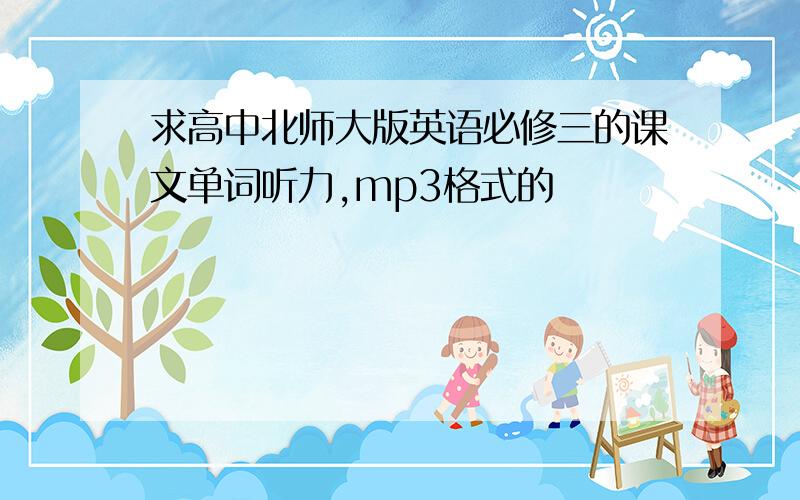 求高中北师大版英语必修三的课文单词听力,mp3格式的