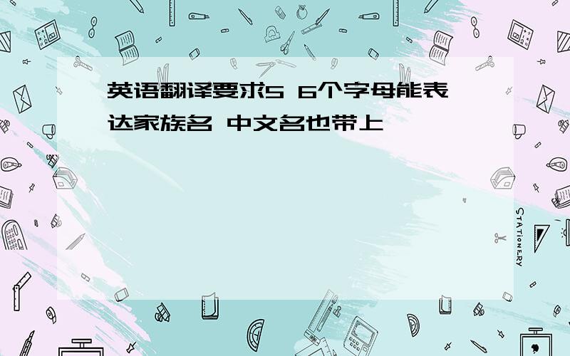 英语翻译要求5 6个字母能表达家族名 中文名也带上