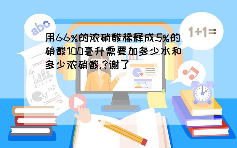 用66%的浓硝酸稀释成5%的硝酸100毫升需要加多少水和多少浓硝酸.?谢了