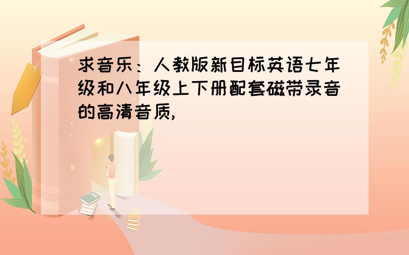 求音乐：人教版新目标英语七年级和八年级上下册配套磁带录音的高清音质,