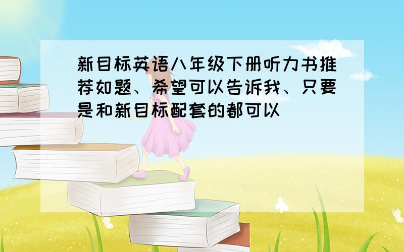 新目标英语八年级下册听力书推荐如题、希望可以告诉我、只要是和新目标配套的都可以