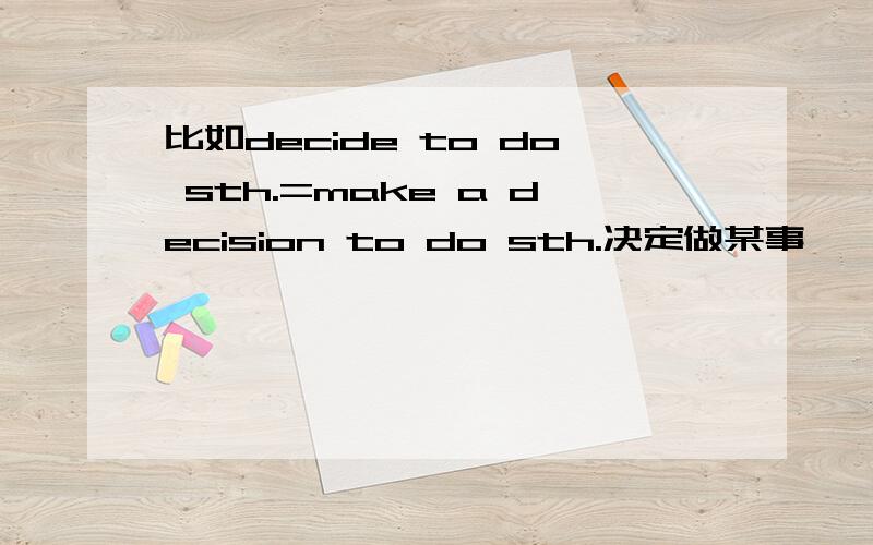 比如decide to do sth.=make a decision to do sth.决定做某事