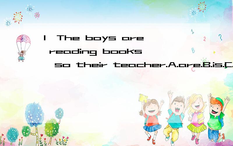 1、The boys are reading books,so their teacher.A.are.B.is.C.does2.I learned Russian at middle school.A.a lot.B.bit of.C.a bit of3.Do remember the letter for me when you pass the post office,please?A.post.B.posting.C.to post4.Have you seen the play i