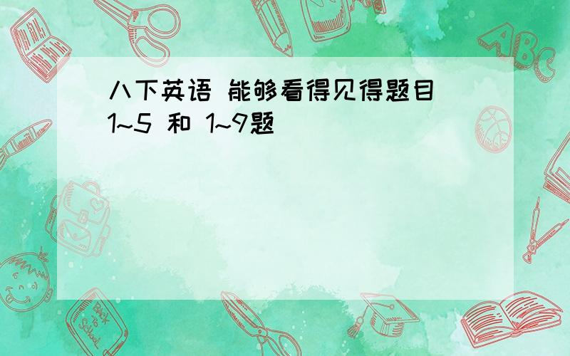 八下英语 能够看得见得题目 1~5 和 1~9题