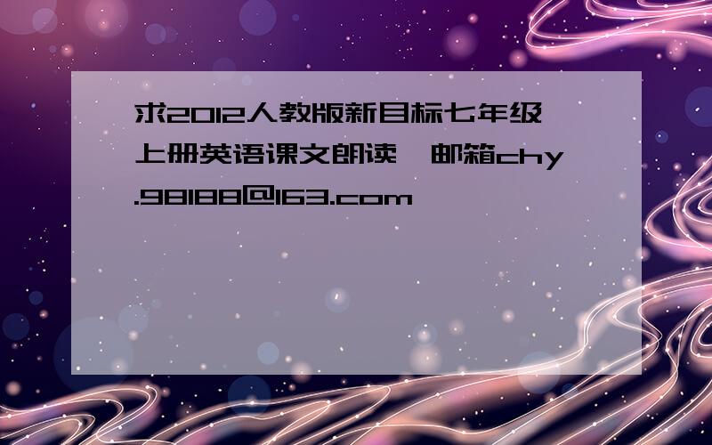 求2012人教版新目标七年级上册英语课文朗读,邮箱chy.98188@163.com