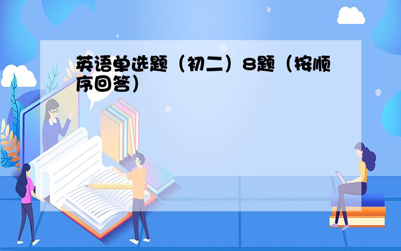 英语单选题（初二）8题（按顺序回答）