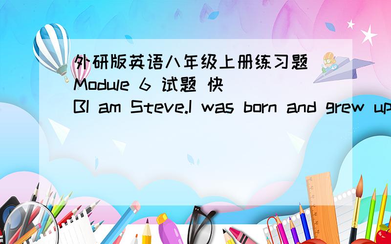 外研版英语八年级上册练习题 Module 6 试题 快 BI am Steve.I was born and grew up in South Wales.My favourite place to play was out on thehills where my imagination had plenty of space to expand（拓展）.My family moved out of Wales w