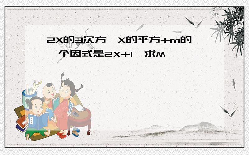 2X的3次方—X的平方+m的一个因式是2X+1,求M