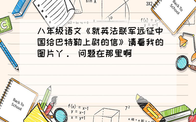 八年级语文《就英法联军远征中国给巴特勒上尉的信》请看我的图片丫。 问题在那里啊