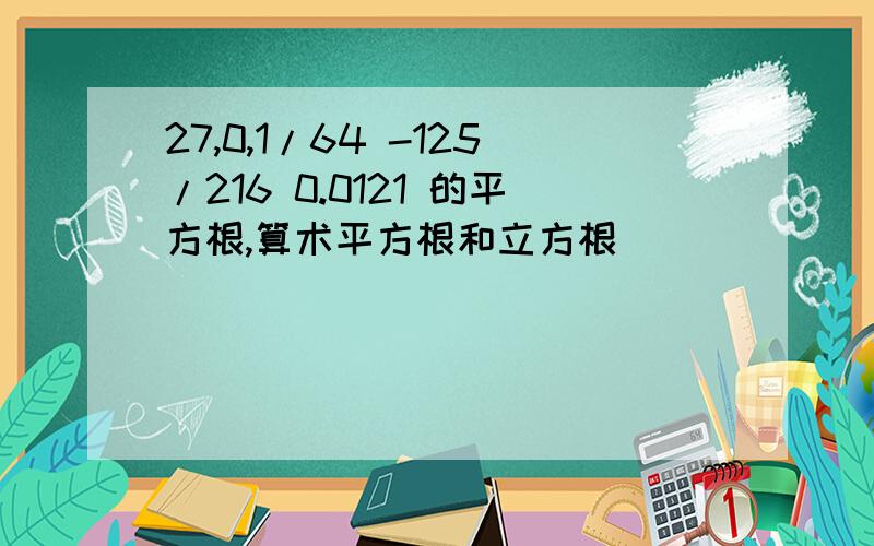 27,0,1/64 -125/216 0.0121 的平方根,算术平方根和立方根