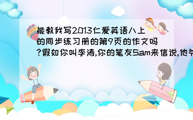 能教我写2013仁爱英语八上的同步练习册的第9页的作文吗?假如你叫李涛,你的笔友Sam来信说,他爷爷的身体很不好.你想向他介绍一位80多岁的老爷爷的养生之道.他虽然年事已高,但身体很好,精