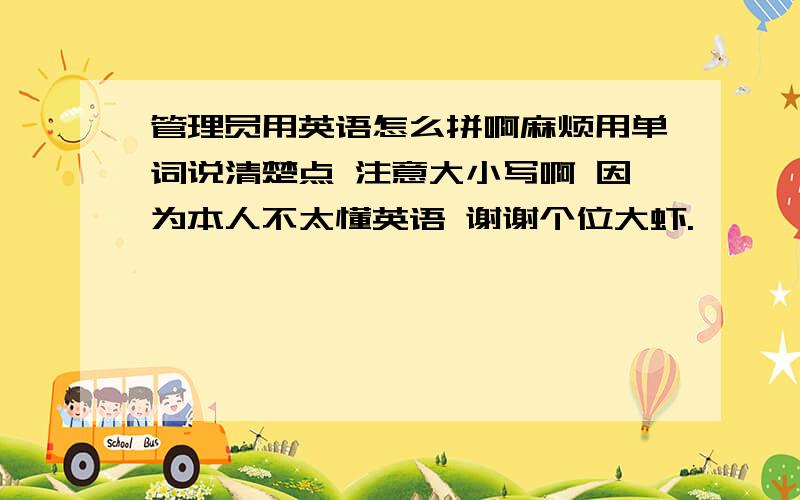 管理员用英语怎么拼啊麻烦用单词说清楚点 注意大小写啊 因为本人不太懂英语 谢谢个位大虾.