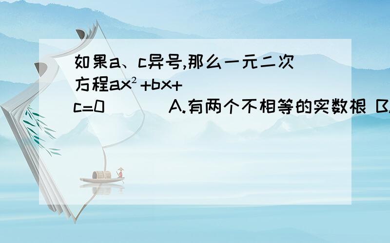 如果a、c异号,那么一元二次方程ax²+bx+c=0 （ ） A.有两个不相等的实数根 B.有两个相等的实数根 C.没有实数根D.根的情况无法确定