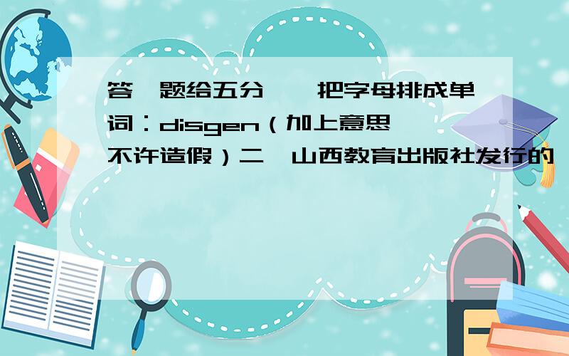 答一题给五分一,把字母排成单词：disgen（加上意思,不许造假）二,山西教育出版社发行的《寒假生活》六年级上（绿皮） 27页信封那题怎末做?外国邮寄收信人地址在上边还是下边？