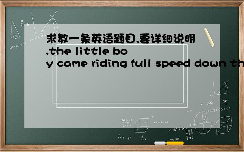 求教一条英语题目,要详细说明.the little boy came riding full speed down the motorway on bicycle ,_____it was!A what a dangerous scene B how dangerous the scene那个选b的,你答案都不对.别想当然