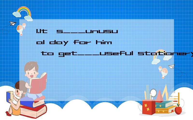 1.It's___unusual day for him to get___useful stationery.A.an,\ B.a.an C.a,the D.an,an2.Has he ever been heard___about his trip to the lonely island?A.of talking B.talk C.to talk D.to say3.Which kind of book___the twins going to borrow?A.is B.are C.do