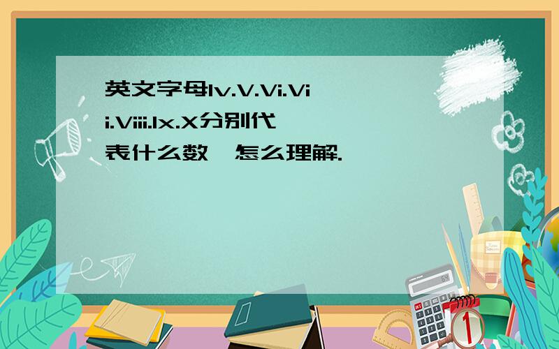 英文字母Iv.V.Vi.Vii.Viii.Ix.X分别代表什么数,怎么理解.