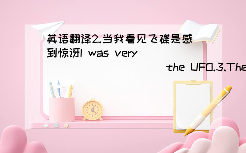 英语翻译2.当我看见飞碟是感到惊讶I was very ___ ___ ___ the UFO.3.Then can see students playing ping-pong in the after-school club between 3o'clovk to 5o'clock.(变为被动句)4.The children got very dirty and the mother couldn't help