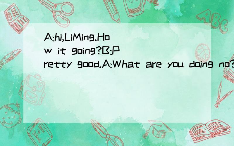 A:hi,LiMing.How it going?B:Pretty good.A:What are you doing no?B:I'm waiting for a bus.A:What are you going?B:I'm going to the station to meet my sister.A:Oh,she lives in QingDao.It's an ingteresting cityB:Yes,you are ).如题,填上面↑这个括