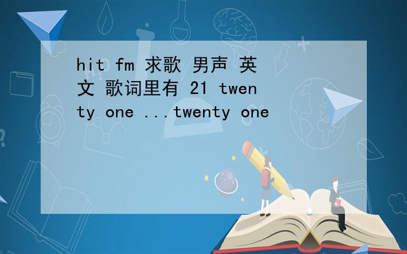 hit fm 求歌 男声 英文 歌词里有 21 twenty one ...twenty one