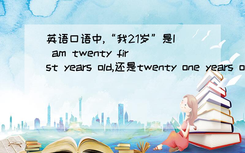 英语口语中,“我21岁”是I am twenty first years old,还是twenty one years old?