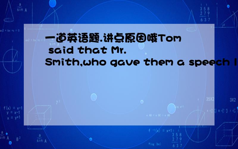 一道英语题.讲点原因哦Tom said that Mr.Smith,who gave them a speech last Wednesday,_____.A.devoted himself to teach  B.was devoted to teachC.was devoted to teaching  D.devoted to teaching