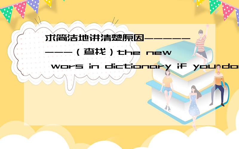 求简洁地讲清楚原因--------（查找）the new wors in dictionary if you don't know them.是填look up还是looking up?我知道if后面是从句,但是前面的这个句子中没有动词,可不可以填look up?这个又不像祈使句