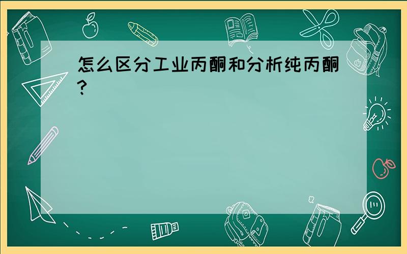 怎么区分工业丙酮和分析纯丙酮?