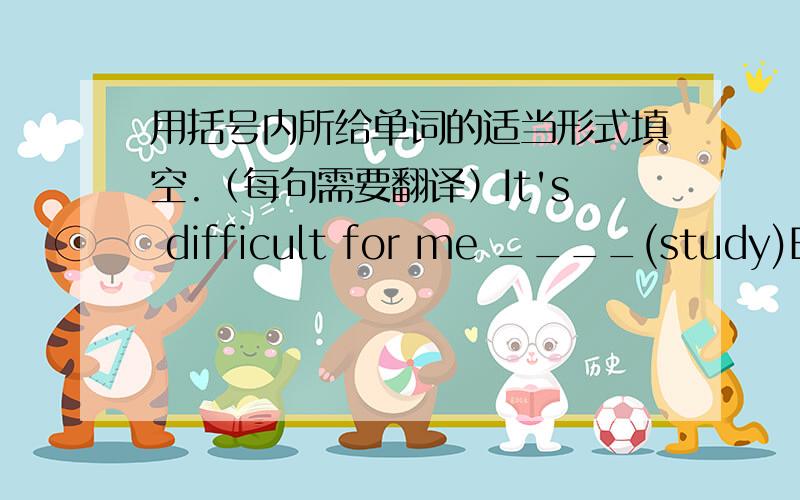 用括号内所给单词的适当形式填空.（每句需要翻译）It's difficult for me ____(study)English well.I belive___(tradition)Chinese dpctors.I think everyone has two____(foot).The old man has a serious____(go)out.通读下面的对话,