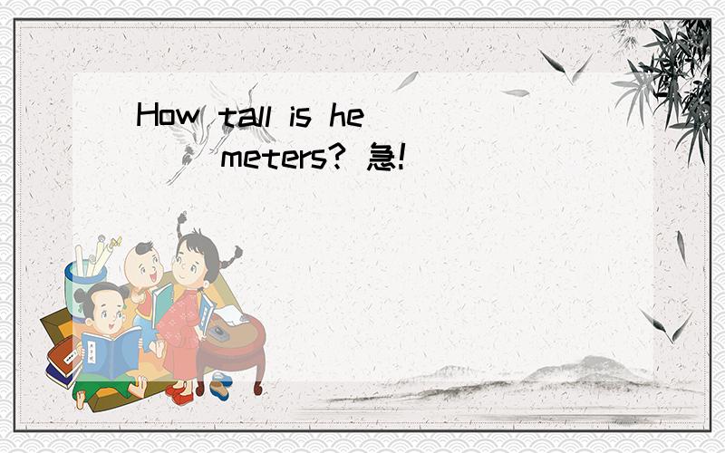 How tall is he( )meters? 急!