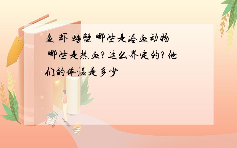 鱼 虾 螃蟹 哪些是冷血动物 哪些是热血?这么界定的?他们的体温是多少