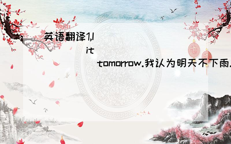 英语翻译1,I_____ _____it______ ______tomorrow.我认为明天不下雨.2,How______!A______man can______so_______.真神奇!一个70岁的老人能跑得这么快!3,Playing football______ ______more fun than______at home.踢足球肯定比待在