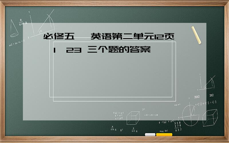 必修五 ,英语第二单元12页,1,23 三个题的答案