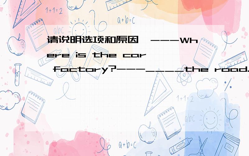 请说明选项和原因,---Where is the car factory?---____the road.You can find it.A.cross B.Go cross C.Crossing D.AcrossC项 不是动名词作主语吗?