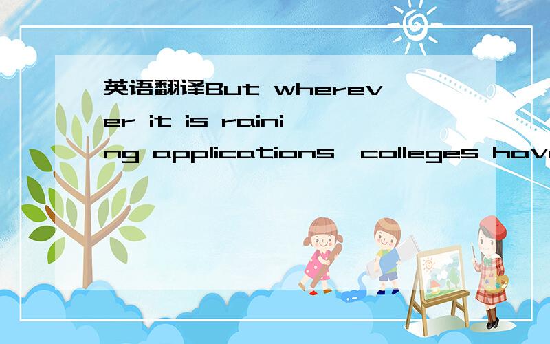 英语翻译But wherever it is raining applications,colleges have helped seed the clouds-by recruiting widely and aggressively for ever more applicants.